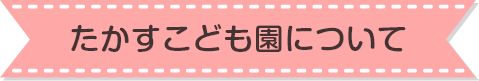 たかすこども園について